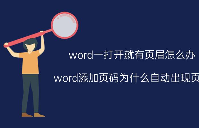 word一打开就有页眉怎么办 word添加页码为什么自动出现页眉？